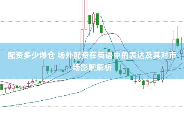 配资多少爆仓 场外配资在英语中的表达及其对市场影响解析