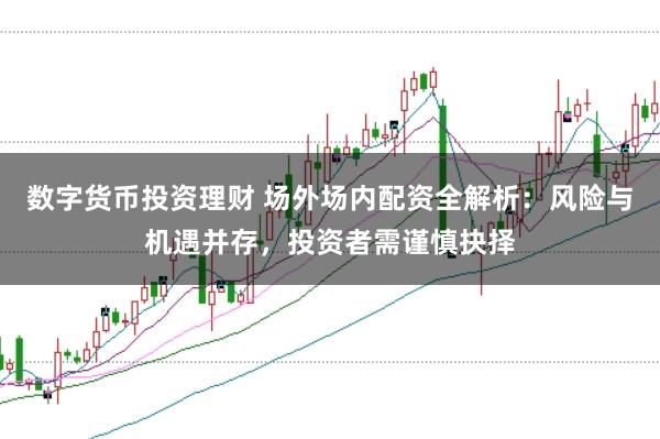 数字货币投资理财 场外场内配资全解析：风险与机遇并存，投资者需谨慎抉择