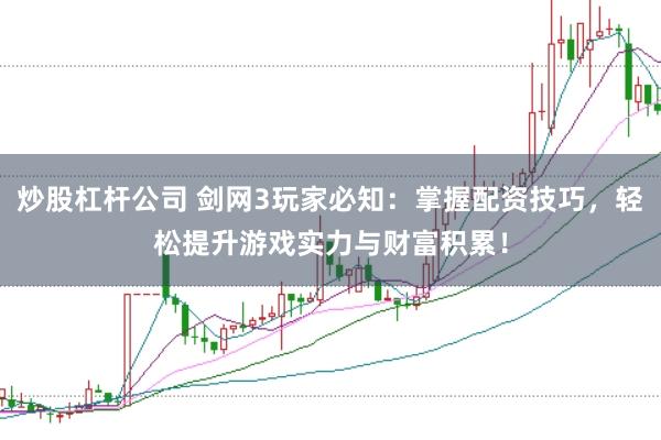 炒股杠杆公司 剑网3玩家必知：掌握配资技巧，轻松提升游戏实力与财富积累！