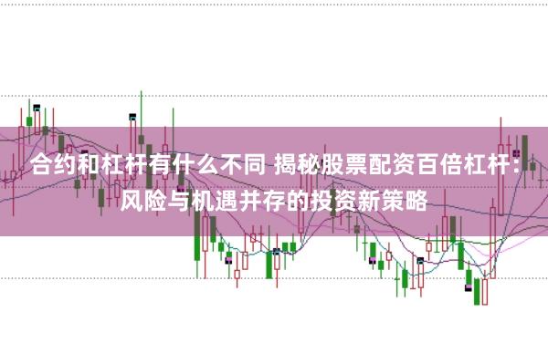 合约和杠杆有什么不同 揭秘股票配资百倍杠杆：风险与机遇并存的投资新策略