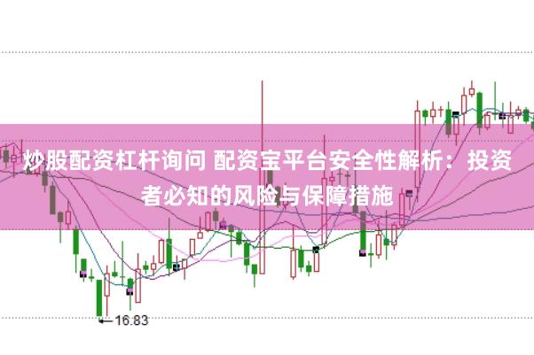 炒股配资杠杆询问 配资宝平台安全性解析：投资者必知的风险与保障措施
