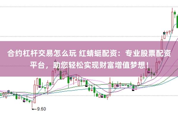 合约杠杆交易怎么玩 红蜻蜓配资：专业股票配资平台，助您轻松实现财富增值梦想！