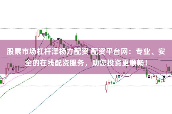 股票市场杠杆泽杨方配资 配资平台网：专业、安全的在线配资服务，助您投资更顺畅！