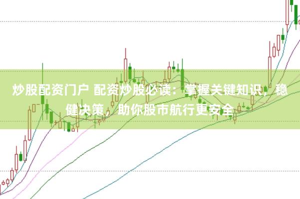 炒股配资门户 配资炒股必读：掌握关键知识，稳健决策，助你股市航行更安全