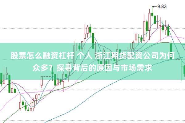 股票怎么融资杠杆 个人 浙江期货配资公司为何众多？探寻背后的原因与市场需求