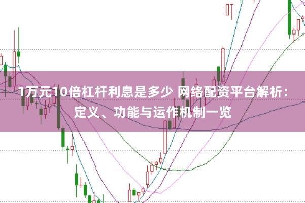 1万元10倍杠杆利息是多少 网络配资平台解析：定义、功能与运作机制一览