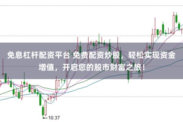 免息杠杆配资平台 免费配资炒股，轻松实现资金增值，开启您的股市财富之旅！