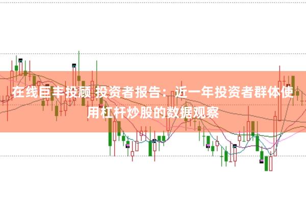 在线巨丰投顾 投资者报告：近一年投资者群体使用杠杆炒股的数据观察