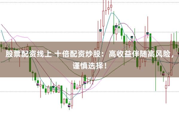 股票配资线上 十倍配资炒股：高收益伴随高风险，谨慎选择！