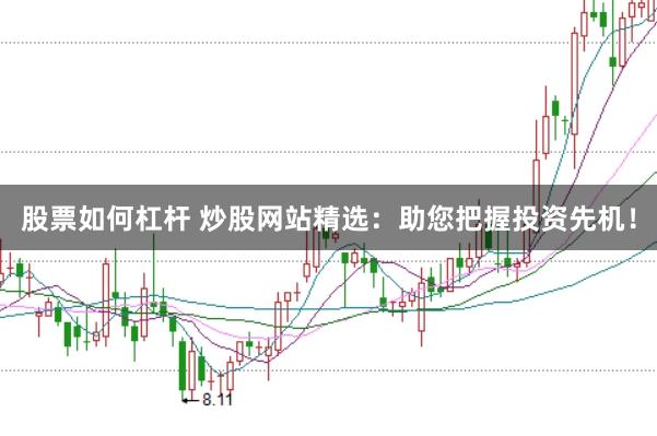 股票如何杠杆 炒股网站精选：助您把握投资先机！