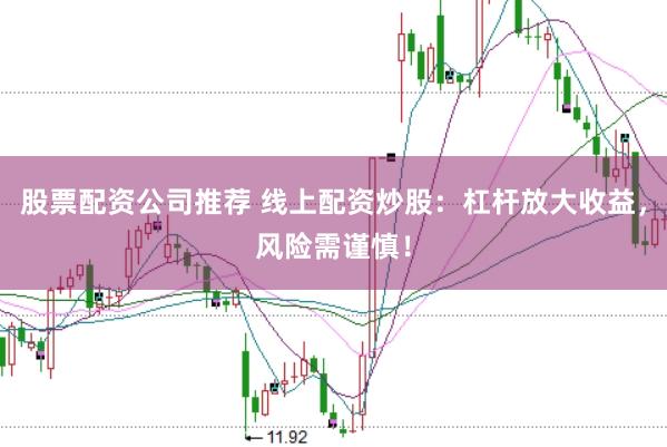 股票配资公司推荐 线上配资炒股：杠杆放大收益，风险需谨慎！
