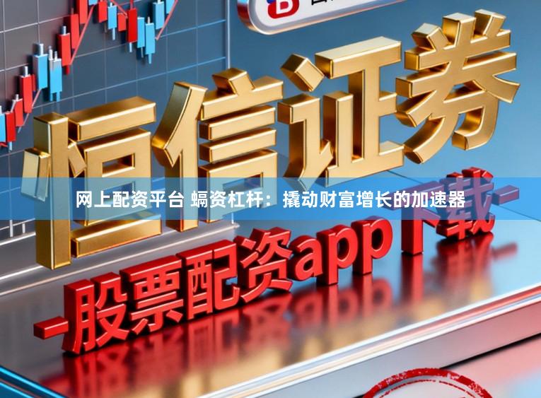 网上配资平台 螎资杠杆：撬动财富增长的加速器