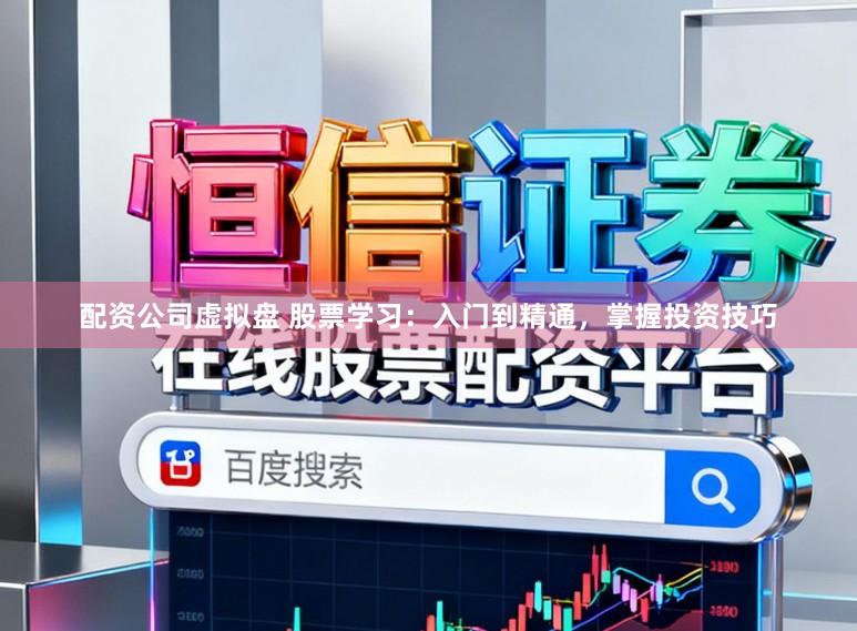 配资公司虚拟盘 股票学习：入门到精通，掌握投资技巧