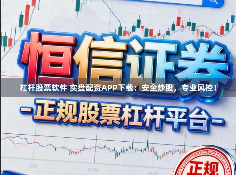 杠杆股票软件 实盘配资APP下载：安全炒股，专业风控！