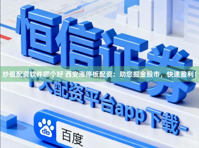 炒股配资软件哪个好 西安涨停板配资：助您掘金股市，快速盈利！