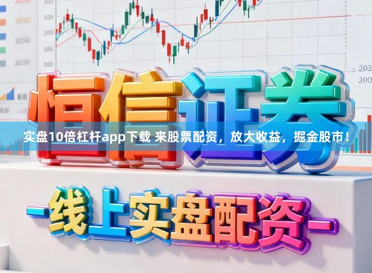 实盘10倍杠杆app下载 来股票配资，放大收益，掘金股市！