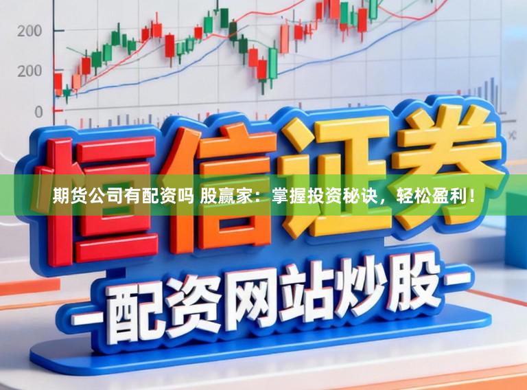 期货公司有配资吗 股赢家：掌握投资秘诀，轻松盈利！