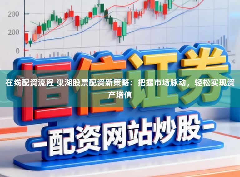 在线配资流程 巢湖股票配资新策略：把握市场脉动，轻松实现资产增值