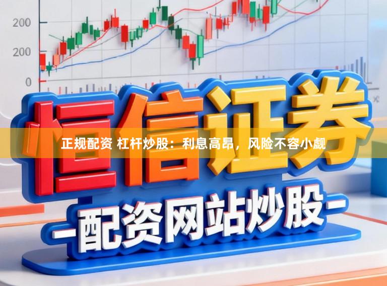 正规配资 杠杆炒股：利息高昂，风险不容小觑